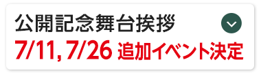公開記念舞台挨拶 7/11、7/26 追加イベント決定